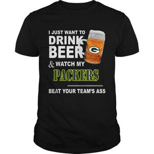 I Just Want To Drink Beer And Watch My Packers Beat Your Teams Ass Shirt